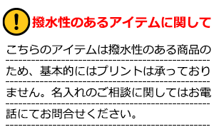 撥水性のあるアイテムに関して・こちらのアイテムは撥水性のある商品のため、基本的にはプリントは承っておりません。名入れのご相談に関してはお電話にてお問合せください。