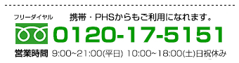 フリーダイヤル：0120-17-5151　営業時間：9:00～19:00(平日) 10:00～18:00(土)日祝休み