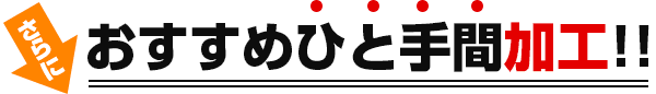 おすすめひと手間加工!!